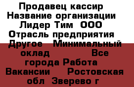 Продавец-кассир › Название организации ­ Лидер Тим, ООО › Отрасль предприятия ­ Другое › Минимальный оклад ­ 31 500 - Все города Работа » Вакансии   . Ростовская обл.,Зверево г.